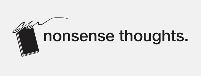 Nonsense Thoughts – Make people laugh, make people think, and make people feel various extreme emotions.